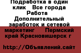 Подработка в один клик - Все города Работа » Дополнительный заработок и сетевой маркетинг   . Пермский край,Красновишерск г.